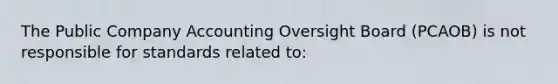 The Public Company Accounting Oversight Board (PCAOB) is not responsible for standards related to: