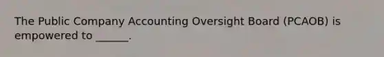 The Public Company Accounting Oversight Board (PCAOB) is empowered to ______.