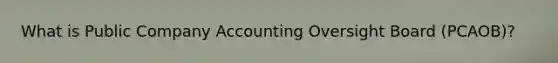What is Public Company Accounting Oversight Board (PCAOB)?