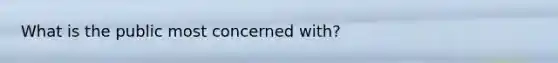 What is the public most concerned with?