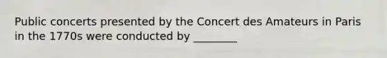 Public concerts presented by the Concert des Amateurs in Paris in the 1770s were conducted by ________