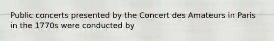 Public concerts presented by the Concert des Amateurs in Paris in the 1770s were conducted by