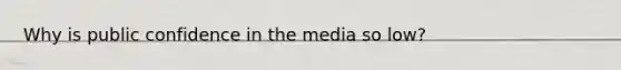 Why is public confidence in the media so low?