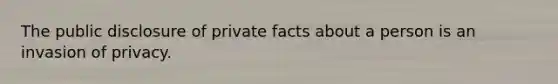 The public disclosure of private facts about a person is an invasion of privacy.