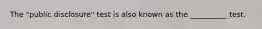 The "public disclosure" test is also known as the __________ test.