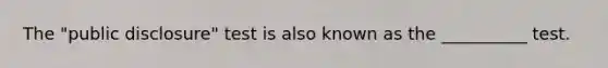 The "public disclosure" test is also known as the __________ test.