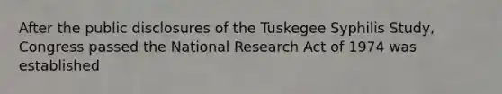 After the public disclosures of the Tuskegee Syphilis Study, Congress passed the National Research Act of 1974 was established