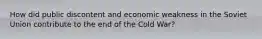 How did public discontent and economic weakness in the Soviet Union contribute to the end of the Cold War?