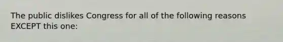 The public dislikes Congress for all of the following reasons EXCEPT this one: