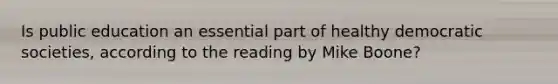 Is public education an essential part of healthy democratic societies, according to the reading by Mike Boone?