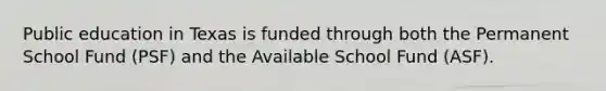 Public education in Texas is funded through both the Permanent School Fund (PSF) and the Available School Fund (ASF).