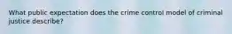 What public expectation does the crime control model of criminal justice describe?