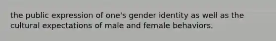 the public expression of one's gender identity as well as the cultural expectations of male and female behaviors.