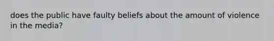 does the public have faulty beliefs about the amount of violence in the media?