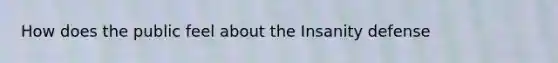 How does the public feel about the Insanity defense