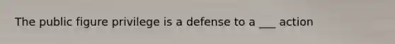 The public figure privilege is a defense to a ___ action