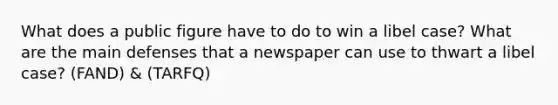 What does a public figure have to do to win a libel case? What are the main defenses that a newspaper can use to thwart a libel case? (FAND) & (TARFQ)