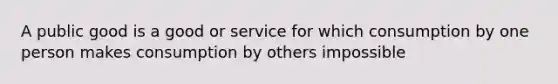 A public good is a good or service for which consumption by one person makes consumption by others impossible