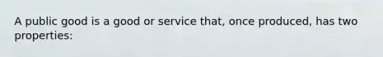 A public good is a good or service that, once produced, has two properties: