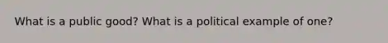 What is a public good? What is a political example of one?