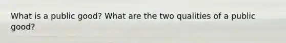 What is a public good? What are the two qualities of a public good?
