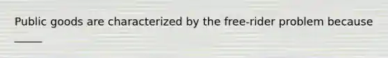 Public goods are characterized by the free-rider problem because _____