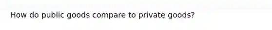 How do public goods compare to private goods?