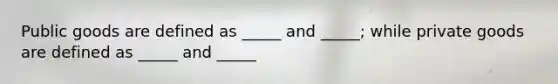 Public goods are defined as _____ and _____; while private goods are defined as _____ and _____