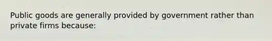 Public goods are generally provided by government rather than private firms because: