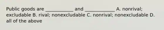 Public goods are ____________ and _____________ A. nonrival; excludable B. rival; nonexcludable C. nonrival; nonexcludable D. all of the above