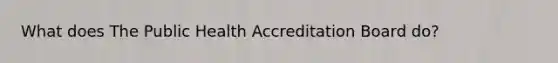 What does The Public Health Accreditation Board do?