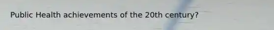 Public Health achievements of the 20th century?