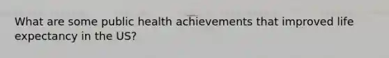 What are some public health achievements that improved life expectancy in the US?