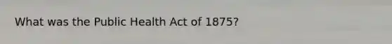 What was the Public Health Act of 1875?