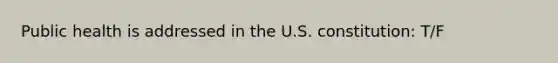 Public health is addressed in the U.S. constitution: T/F