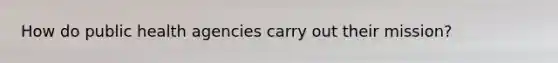 How do public health agencies carry out their mission?