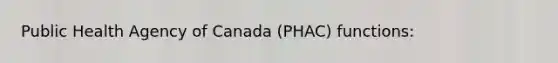 Public Health Agency of Canada (PHAC) functions: