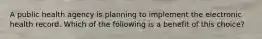 A public health agency is planning to implement the electronic health record. Which of the following is a benefit of this choice?