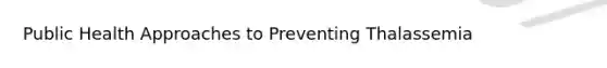 Public Health Approaches to Preventing Thalassemia