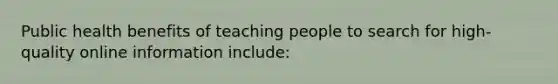 Public health benefits of teaching people to search for high-quality online information include: