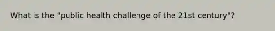 What is the "public health challenge of the 21st century"?