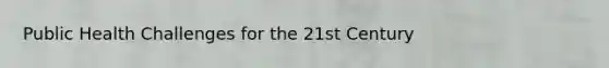 Public Health Challenges for the 21st Century