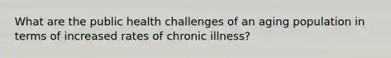 What are the public health challenges of an aging population in terms of increased rates of chronic illness?