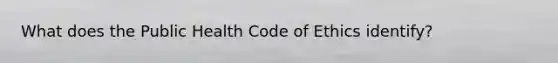 What does the Public Health Code of Ethics identify?