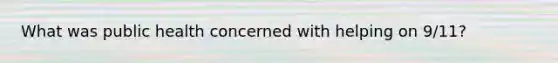 What was public health concerned with helping on 9/11?