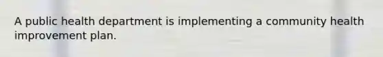 A public health department is implementing a community health improvement plan.