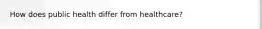How does public health differ from healthcare?