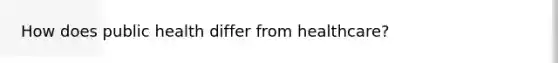 How does public health differ from healthcare?