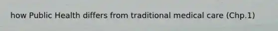 how Public Health differs from traditional medical care (Chp.1)