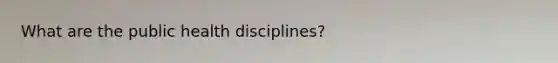 What are the public health disciplines?